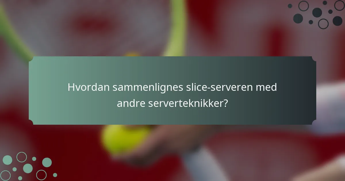 Hvordan sammenlignes slice-serveren med andre serverteknikker?