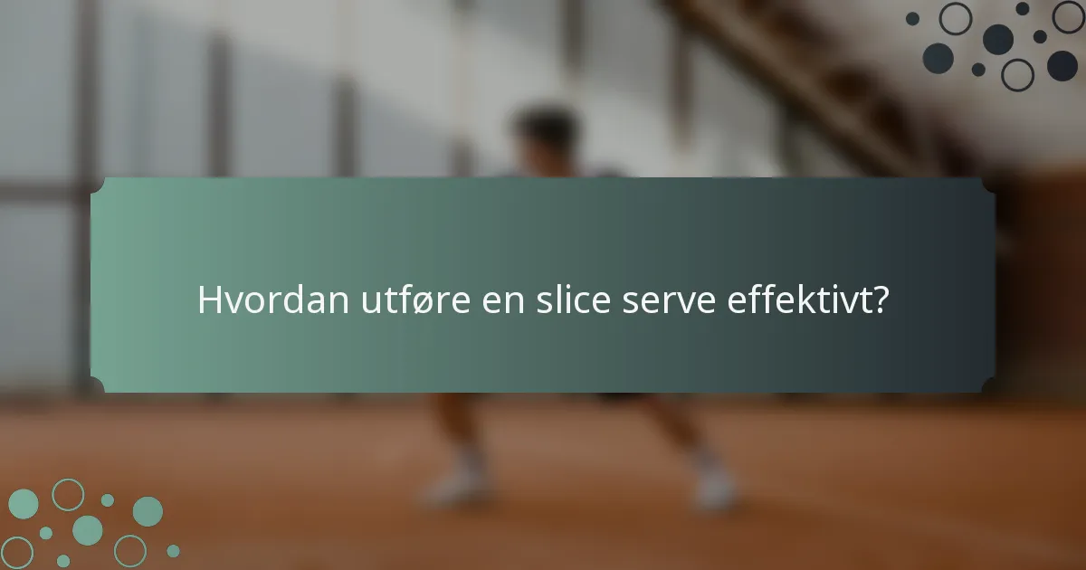 Hvordan utføre en slice serve effektivt?