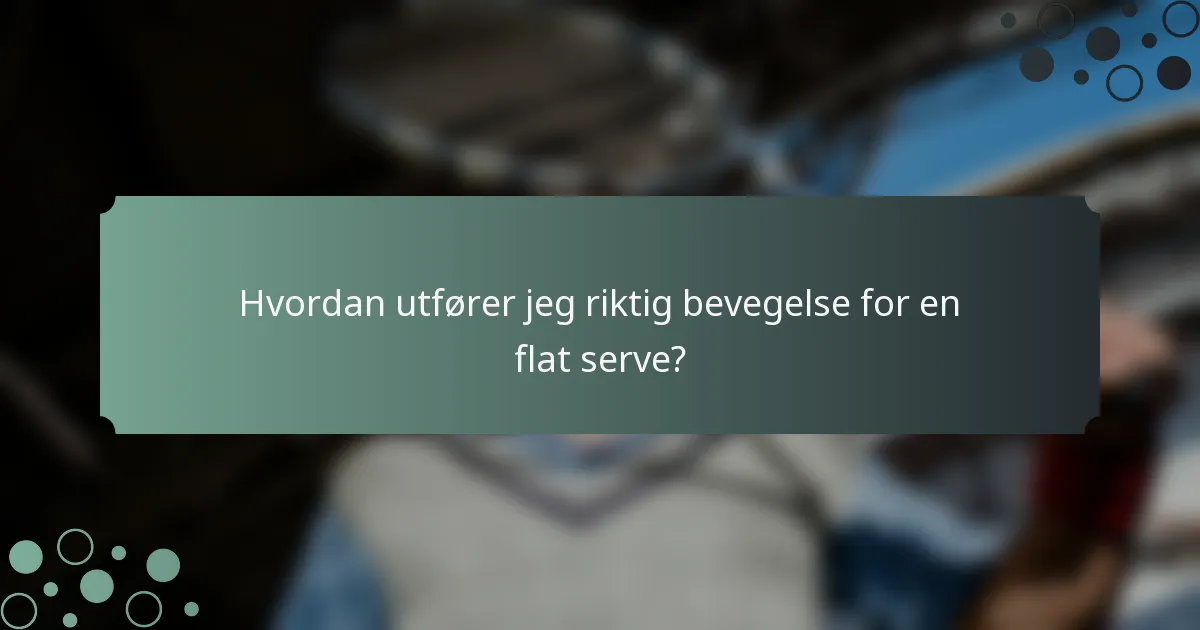 Hvordan utfører jeg riktig bevegelse for en flat serve?