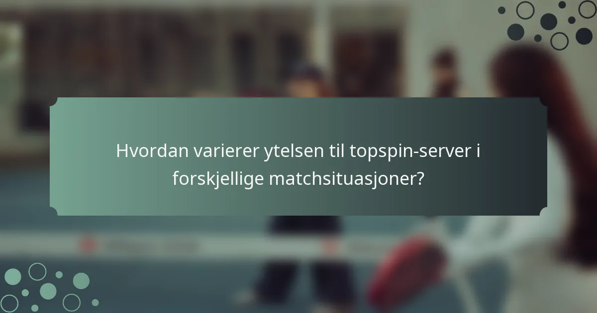 Hvordan varierer ytelsen til topspin-server i forskjellige matchsituasjoner?