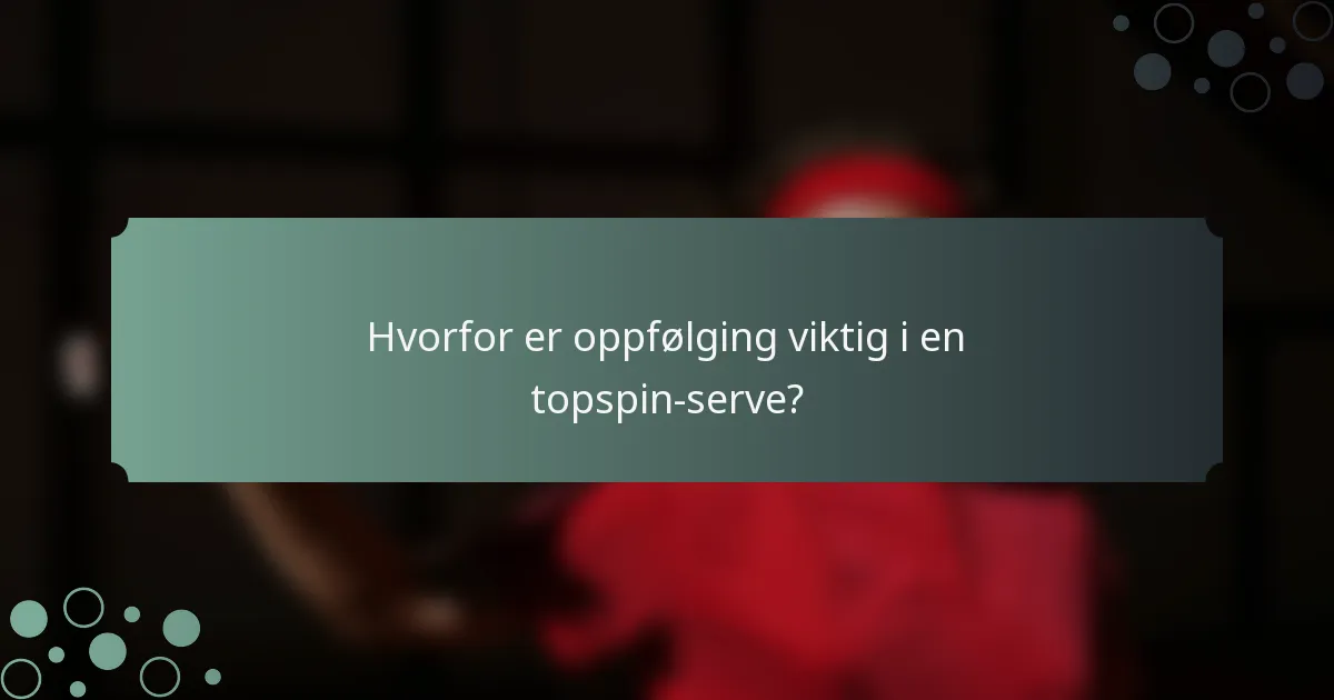 Hvorfor er oppfølging viktig i en topspin-serve?
